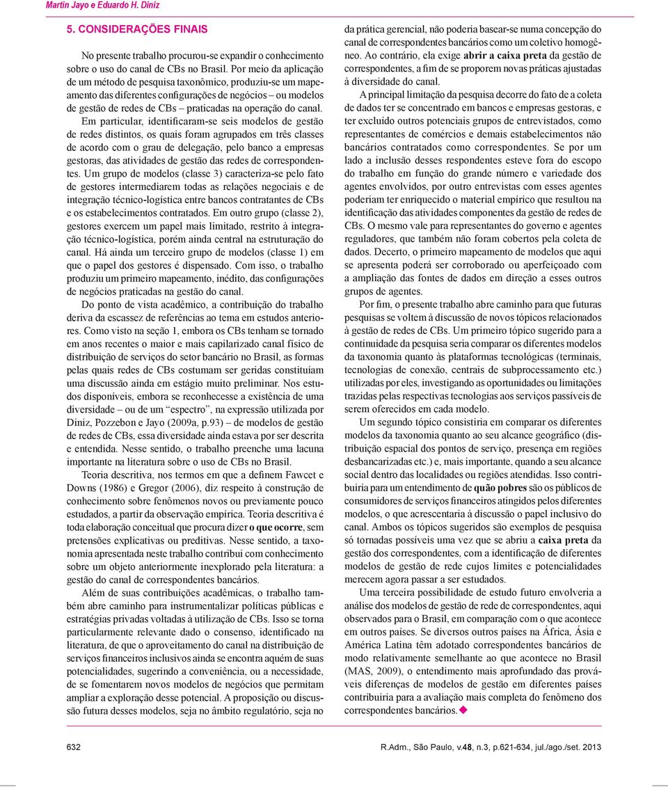 Em particular, identificaram-se seis modelos de gestão de redes distintos, os quais foram agrupados em três classes de acordo com o grau de delegação, pelo banco a empresas gestoras, das atividades