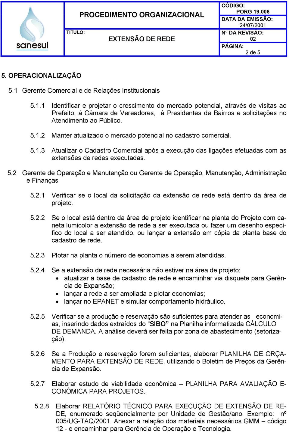 1 Identificar e projetar o crescimento do mercado potencial, através de visitas ao Prefeito, à Câmara de Vereadores, à Presidentes de Bairros e solicitações no Atendimento ao Público. 5.1.2 Manter atualizado o mercado potencial no cadastro comercial.