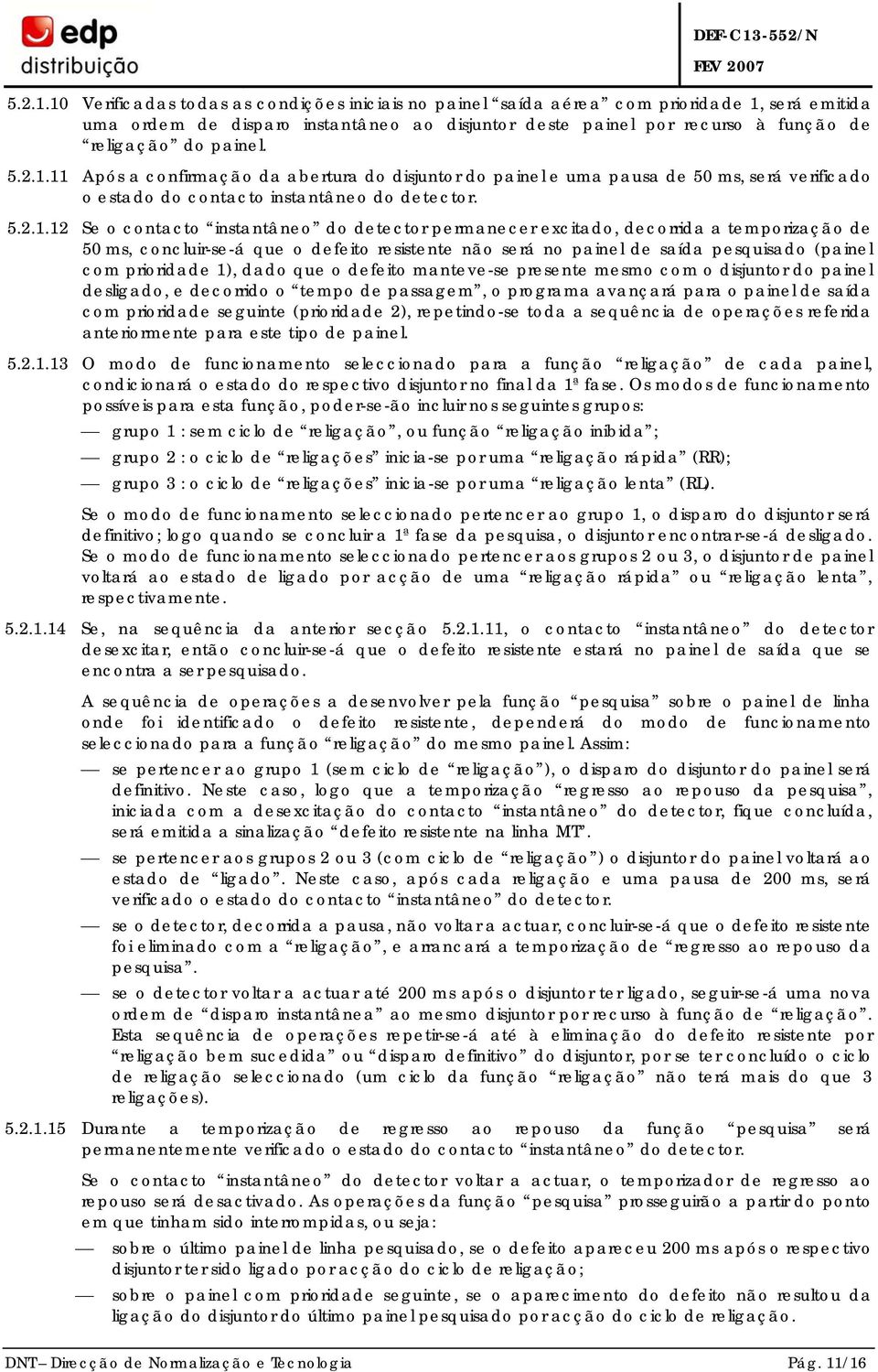 11 Após a confirmação da abertura do disjuntor do painel e uma pausa de 50 ms, será verificado o estado do contacto instantâneo do detector.