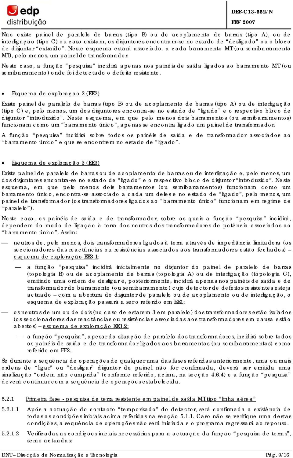 Neste caso, a função pesquisa incidirá apenas nos painéis de saída ligados ao barramento MT (ou semibarramento) onde foi detectado o defeito resistente.