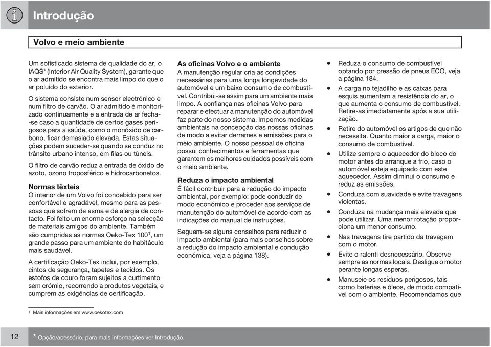 O ar admitido é monitorizado continuamente e a entrada de ar fecha- -se caso a quantidade de certos gases perigosos para a saúde, como o monóxido de carbono, ficar demasiado elevada.