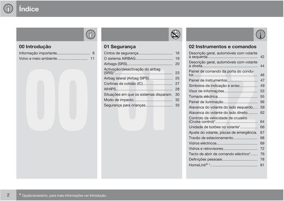 .. 44 Activação/desactivação do airbag (SRS)*... 23 Painel de comando da porta do condutor... 46 Airbag lateral (Airbag SIPS)... 25 Painel de instrumentos... 47 Cortinas de colisão (IC).