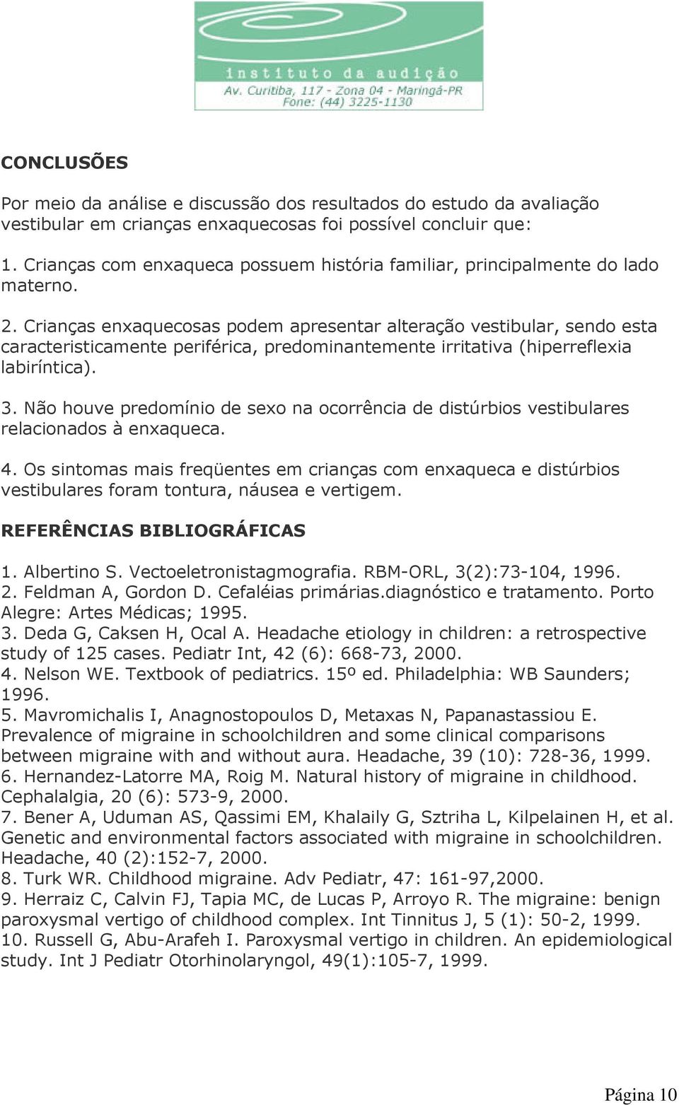 Crianças enxaquecosas podem apresentar alteração vestibular, sendo esta caracteristicamente periférica, predominantemente irritativa (hiperreflexia labiríntica). 3.