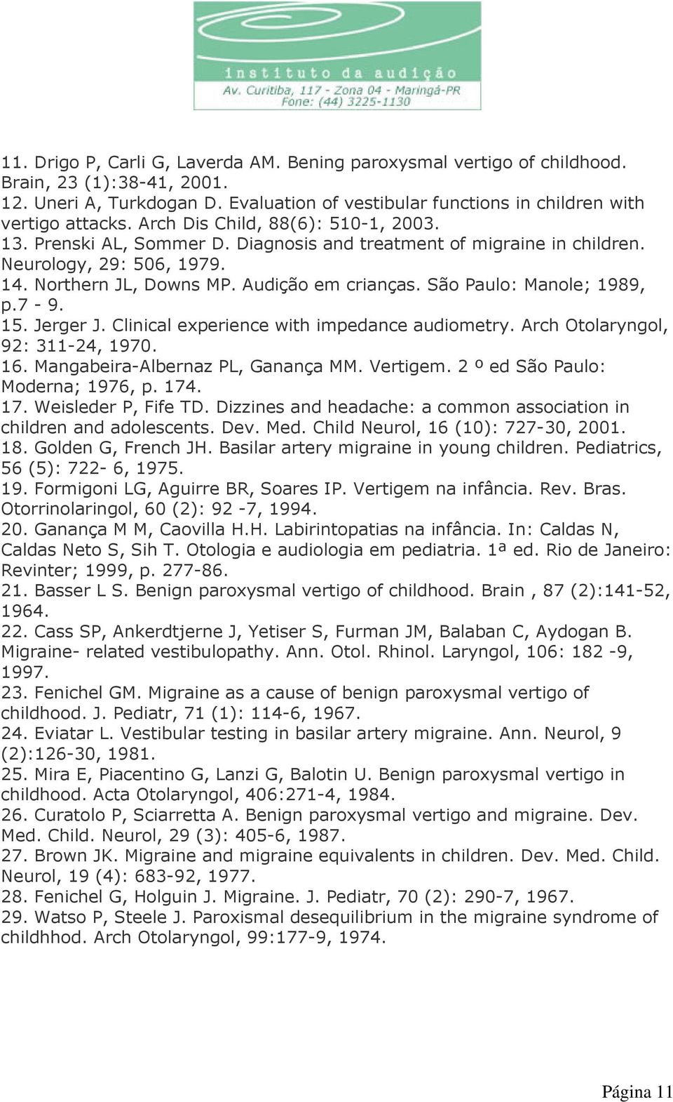 São Paulo: Manole; 1989, p.7-9. 15. Jerger J. Clinical experience with impedance audiometry. Arch Otolaryngol, 92: 311-24, 1970. 16. Mangabeira-Albernaz PL, Ganança MM. Vertigem.