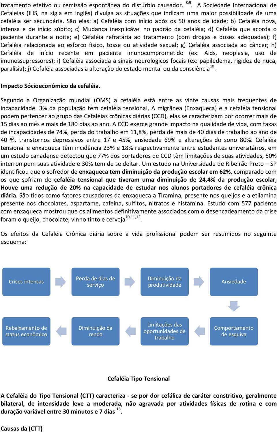 São elas: a) Cefaléia com início após os 50 anos de idade; b) Cefaléia nova, intensa e de início súbito; c) Mudança inexplicável no padrão da cefaléia; d) Cefaléia que acorda o paciente durante a