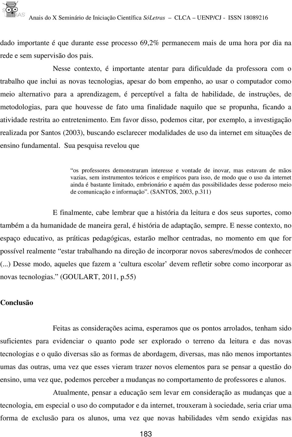 aprendizagem, é perceptível a falta de habilidade, de instruções, de metodologias, para que houvesse de fato uma finalidade naquilo que se propunha, ficando a atividade restrita ao entretenimento.