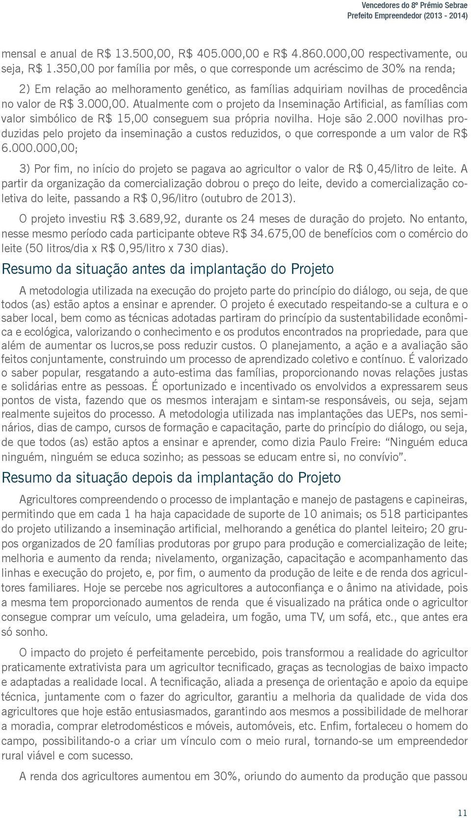 Atualmente com o projeto da Inseminação Artificial, as famílias com valor simbólico de R$ 15,00 conseguem sua própria novilha. Hoje são 2.