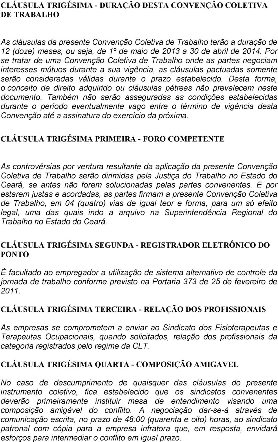 Por se tratar de uma Convenção Coletiva de Trabalho onde as partes negociam interesses mútuos durante a sua vigência, as cláusulas pactuadas somente serão consideradas válidas durante o prazo