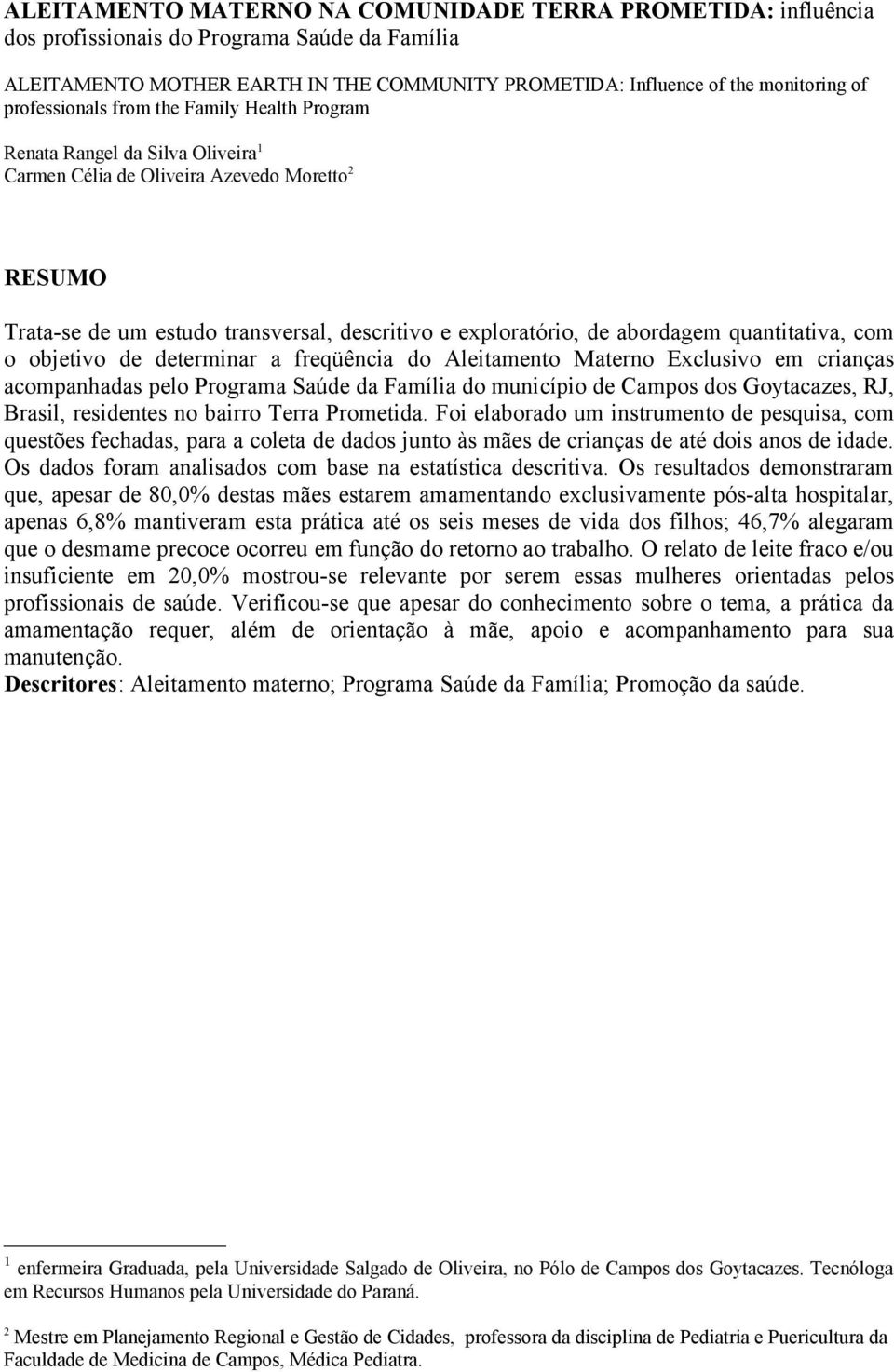 abordagem quantitativa, com o objetivo de determinar a freqüência do Aleitamento Materno Exclusivo em crianças acompanhadas pelo Programa Saúde da Família do município de Campos dos Goytacazes, RJ,