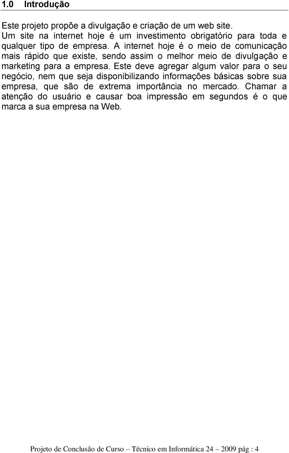 A internet hoje é o meio de comunicação mais rápido que existe, sendo assim o melhor meio de divulgação e marketing para a empresa.