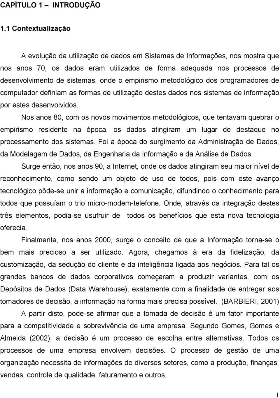 onde o empirismo metodológico dos programadores de computador definiam as formas de utilização destes dados nos sistemas de informação por estes desenvolvidos.