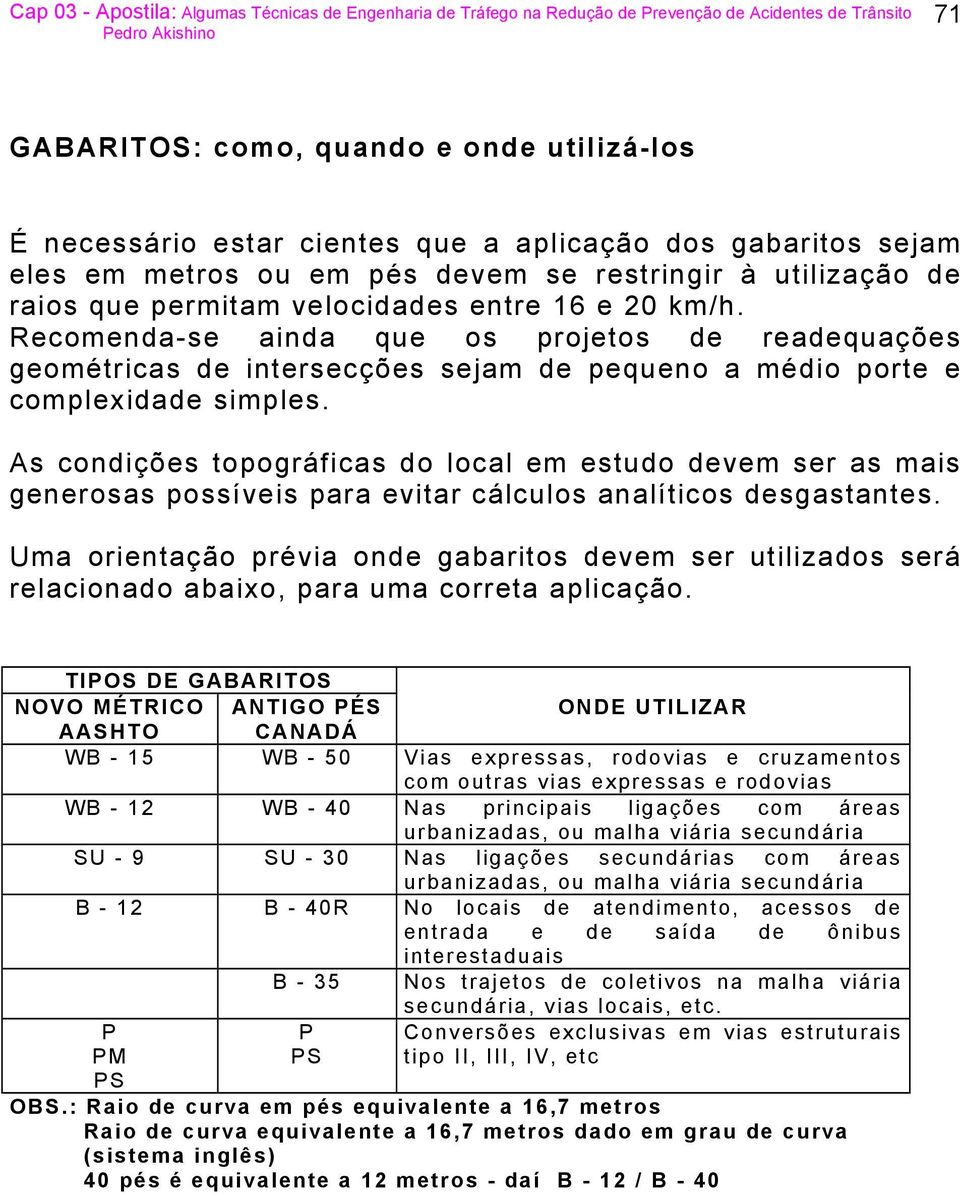 As condições topográficas do local em estudo devem ser as mais generosas possíveis para evitar cálculos analíticos desgastantes.