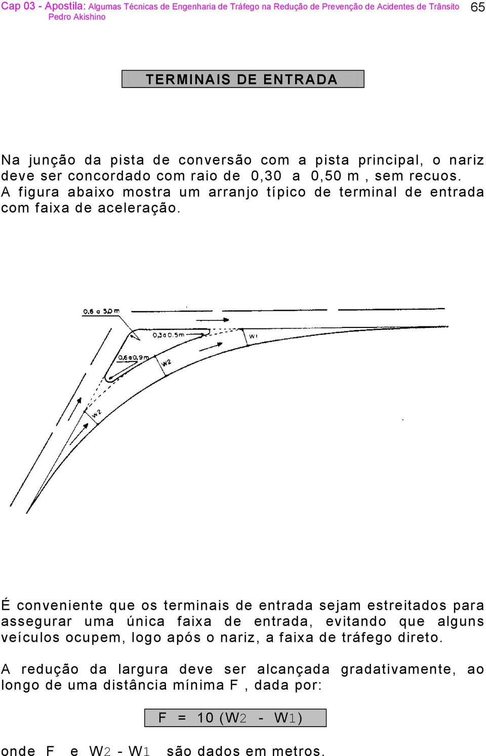 É conveniente que os terminais de entrada sejam estreitados para assegurar uma única faixa de entrada, evitando que alguns veículos ocupem, logo