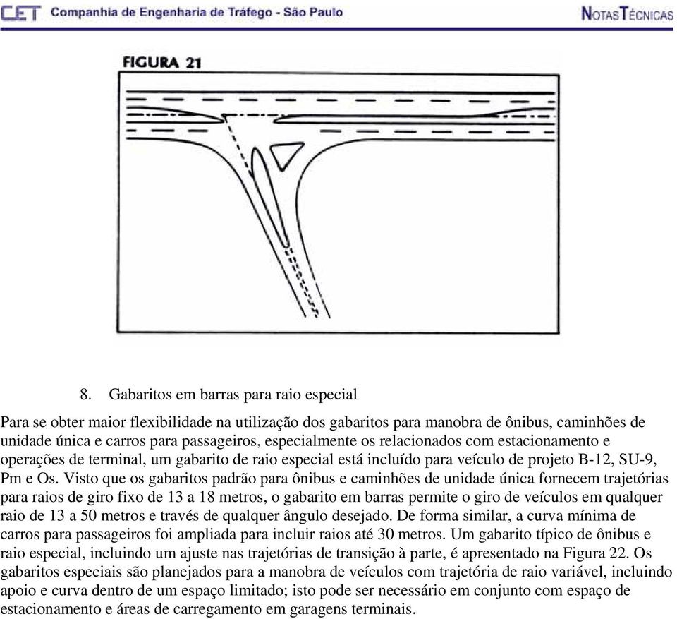 Visto que os gabaritos padrão para ônibus e caminhões de unidade única fornecem trajetórias para raios de giro fixo de 13 a 18 metros, o gabarito em barras permite o giro de veículos em qualquer raio