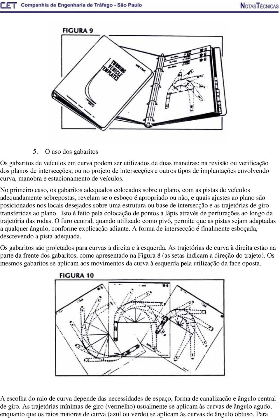 No primeiro caso, os gabaritos adequados colocados sobre o plano, com as pistas de veículos adequadamente sobrepostas, revelam se o esboço é apropriado ou não, e quais ajustes ao plano são