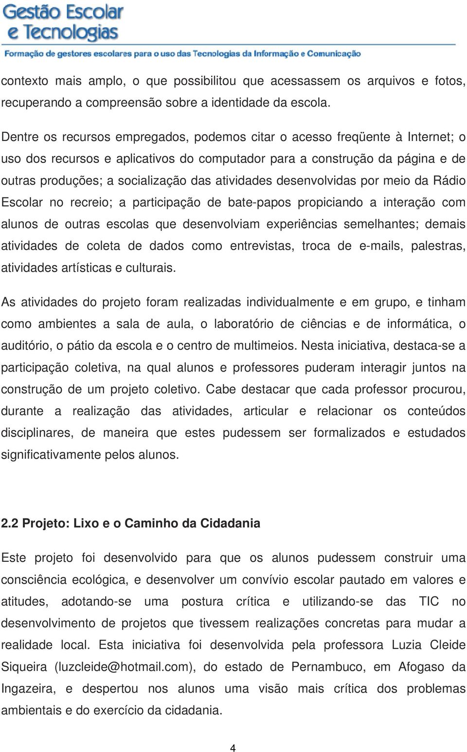 atividades desenvolvidas por meio da Rádio Escolar no recreio; a participação de bate-papos propiciando a interação com alunos de outras escolas que desenvolviam experiências semelhantes; demais