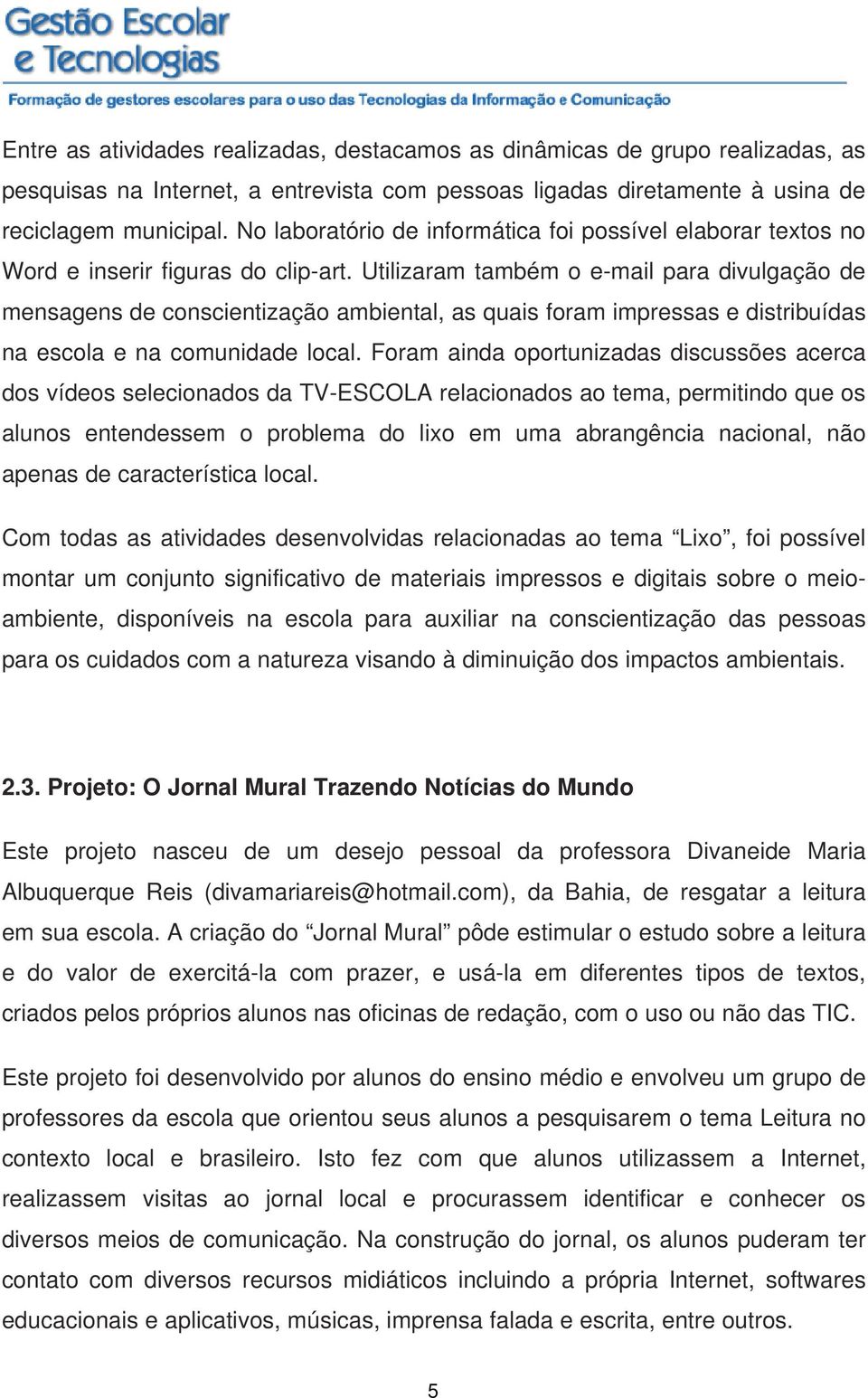 Utilizaram também o e-mail para divulgação de mensagens de conscientização ambiental, as quais foram impressas e distribuídas na escola e na comunidade local.