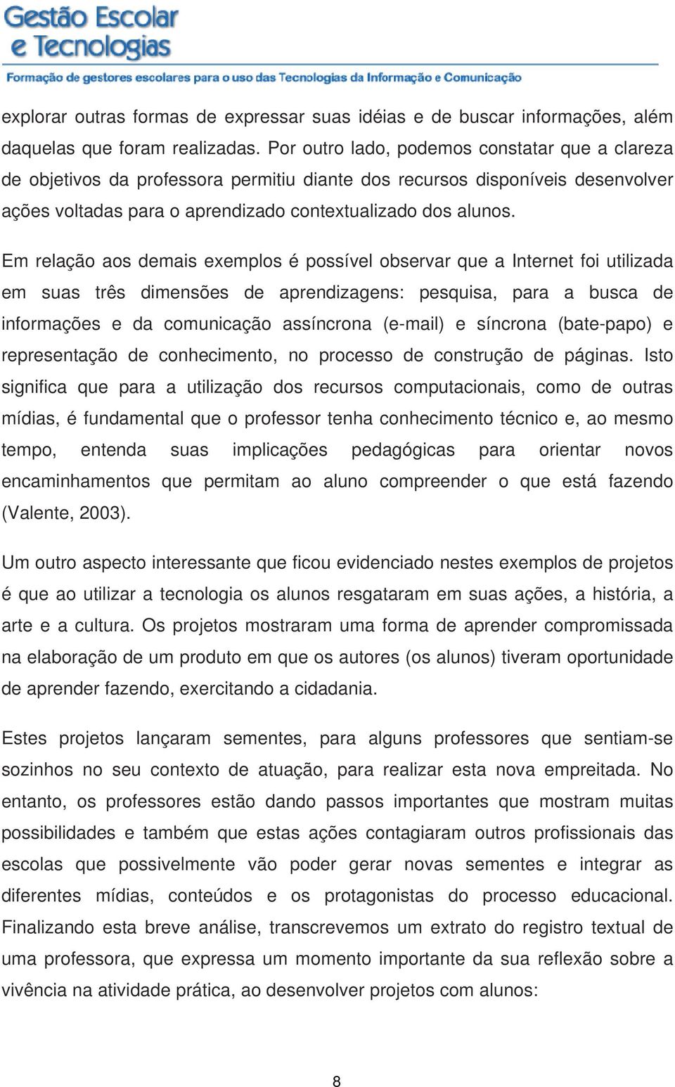 Em relação aos demais exemplos é possível observar que a Internet foi utilizada em suas três dimensões de aprendizagens: pesquisa, para a busca de informações e da comunicação assíncrona (e-mail) e