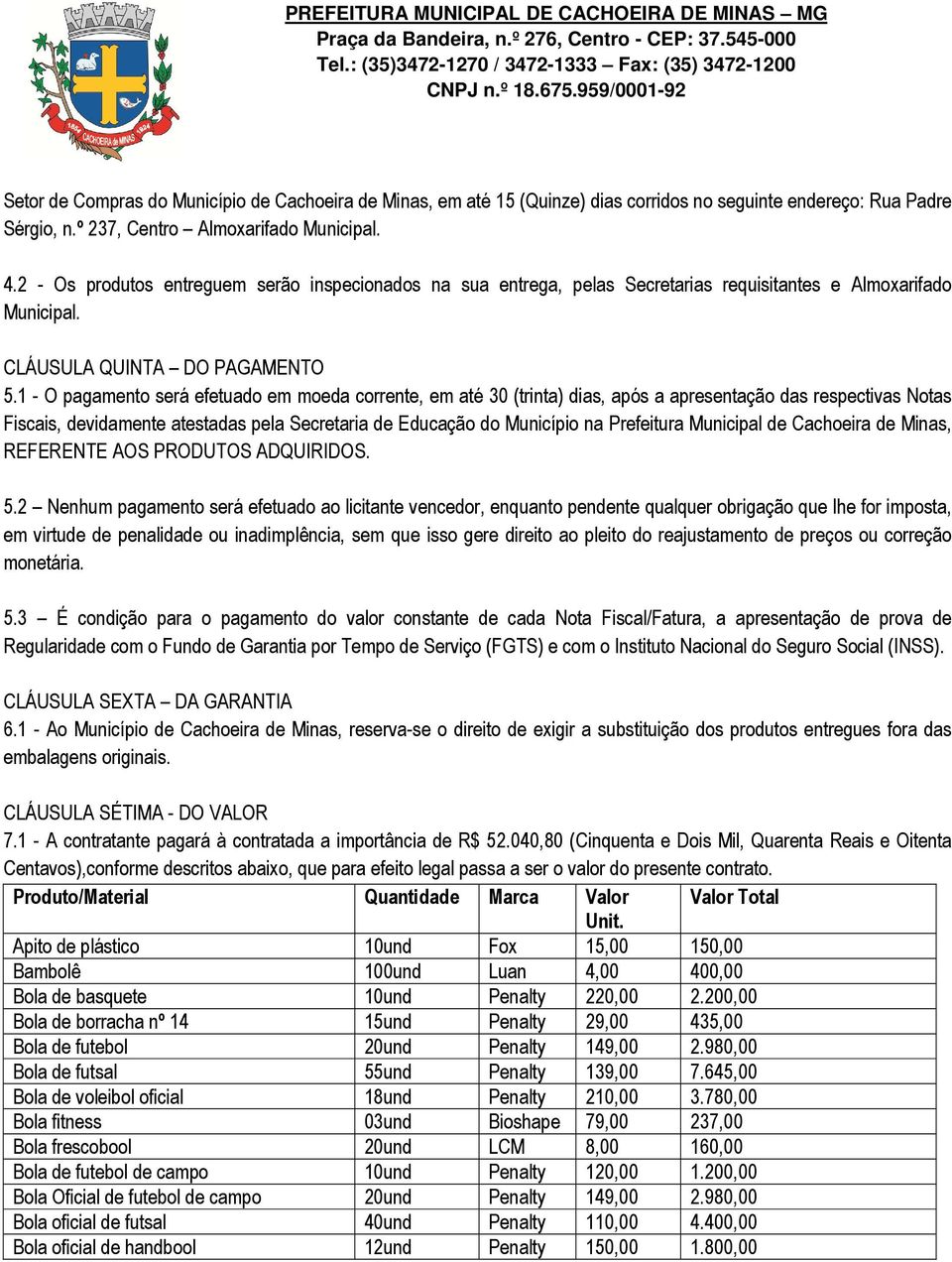 1 - O pagamento será efetuado em moeda corrente, em até 30 (trinta) dias, após a apresentação das respectivas Notas Fiscais, devidamente atestadas pela Secretaria de Educação do Município na