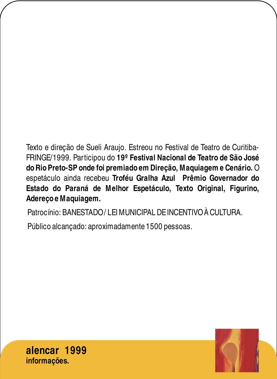 O espetáculo ainda recebeu Troféu Gralha Azul Prêmio Governador do Estado do Paraná de Melhor Espetáculo, Texto Original,