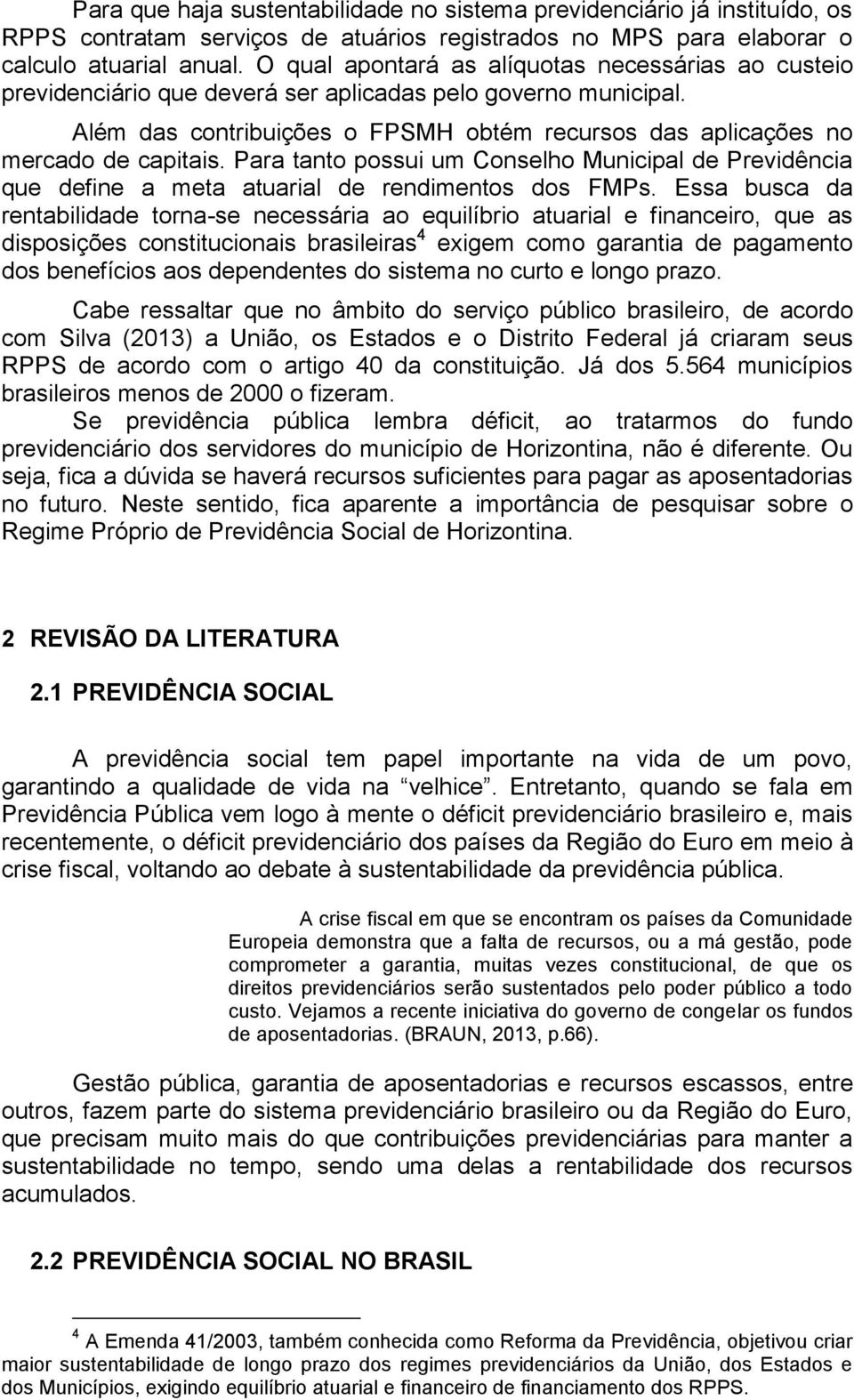 Para tanto possui um Conselho Municipal de Previdência que define a meta atuarial de rendimentos dos FMPs.