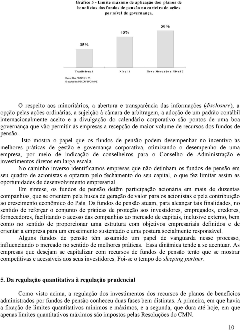 O respeito aos minoritários, a abertura e transparência das informações (disclosure), a opção pelas ações ordinárias, a sujeição à câmara de arbitragem, a adoção de um padrão contábil