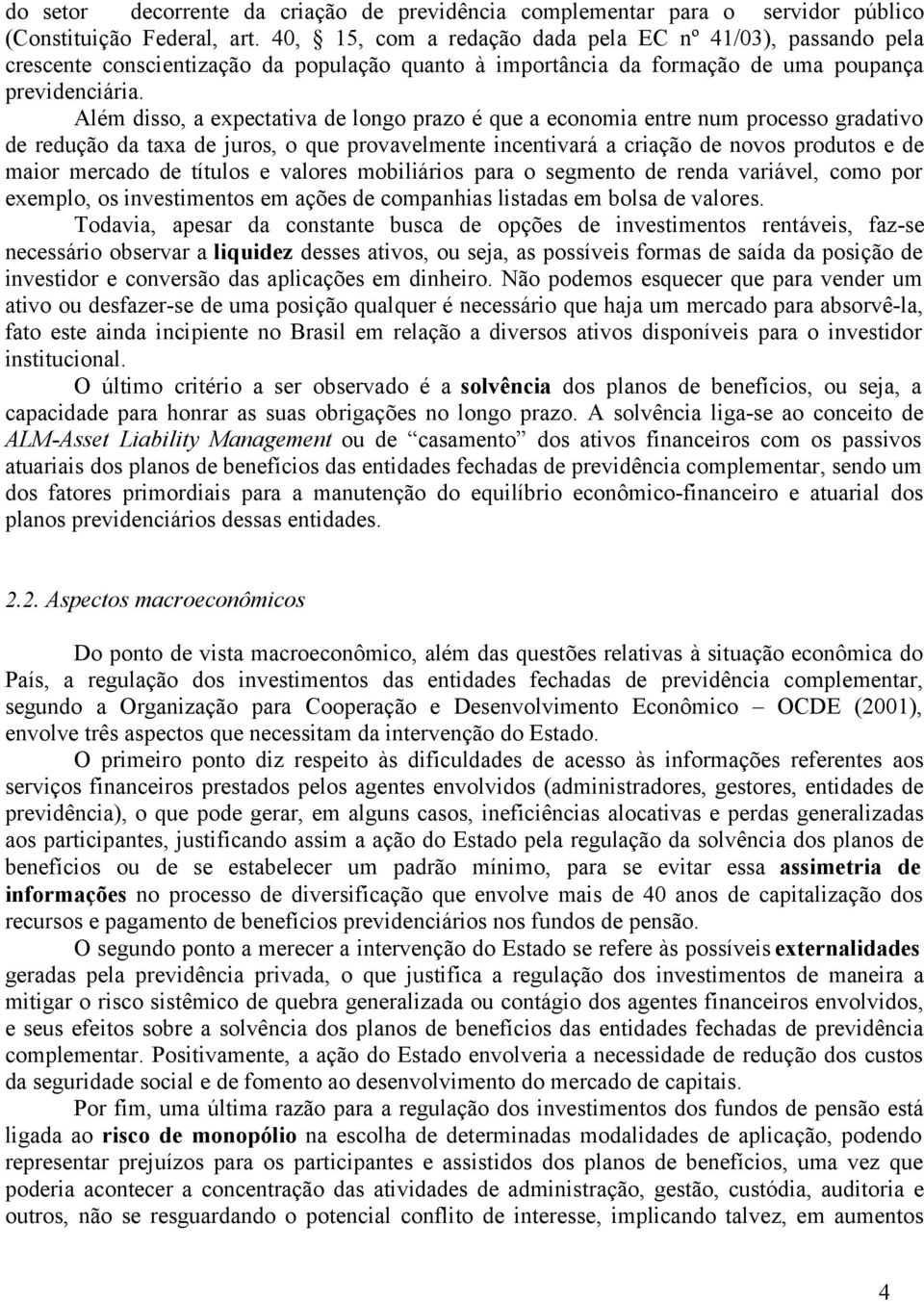 Além disso, a expectativa de longo prazo é que a economia entre num processo gradativo de redução da taxa de juros, o que provavelmente incentivará a criação de novos produtos e de maior mercado de