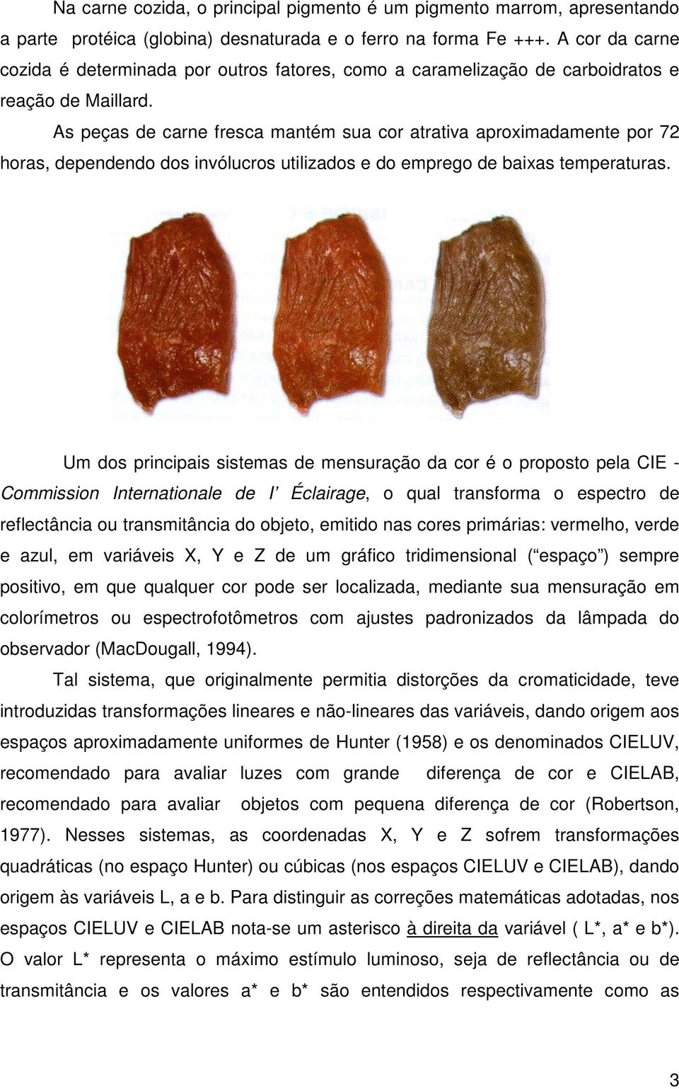 As peças de carne fresca mantém sua cor atrativa aproximadamente por 72 horas, dependendo dos invólucros utilizados e do emprego de baixas temperaturas.