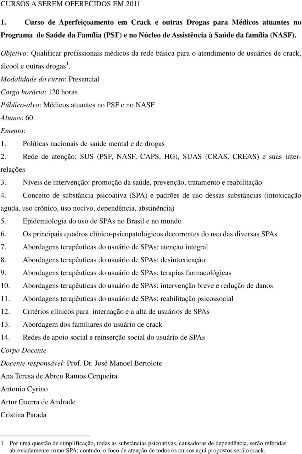 Modalidade do curso: Presencial Carga horária: 120 horas Público-alvo: Médicos atuantes no PSF e no NASF Alunos: 60 Ementa: 1. Políticas nacionais de saúde mental e de drogas 2.