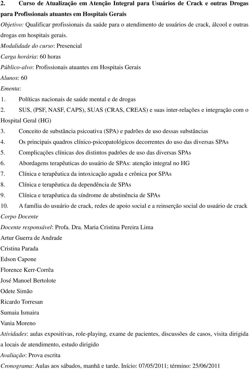 Políticas nacionais de saúde mental e de drogas 2. SUS, (PSF, NASF, CAPS), SUAS (CRAS, CREAS) e suas inter-relações e integração com o Hospital Geral (HG) 3.