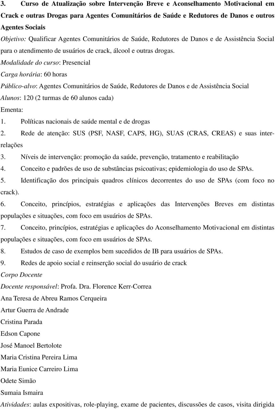 Modalidade do curso: Presencial Carga horária: 60 horas Público-alvo: Agentes Comunitários de Saúde, Redutores de Danos e de Assistência Social Alunos: 120 (2 turmas de 60 alunos cada) Ementa: 1.