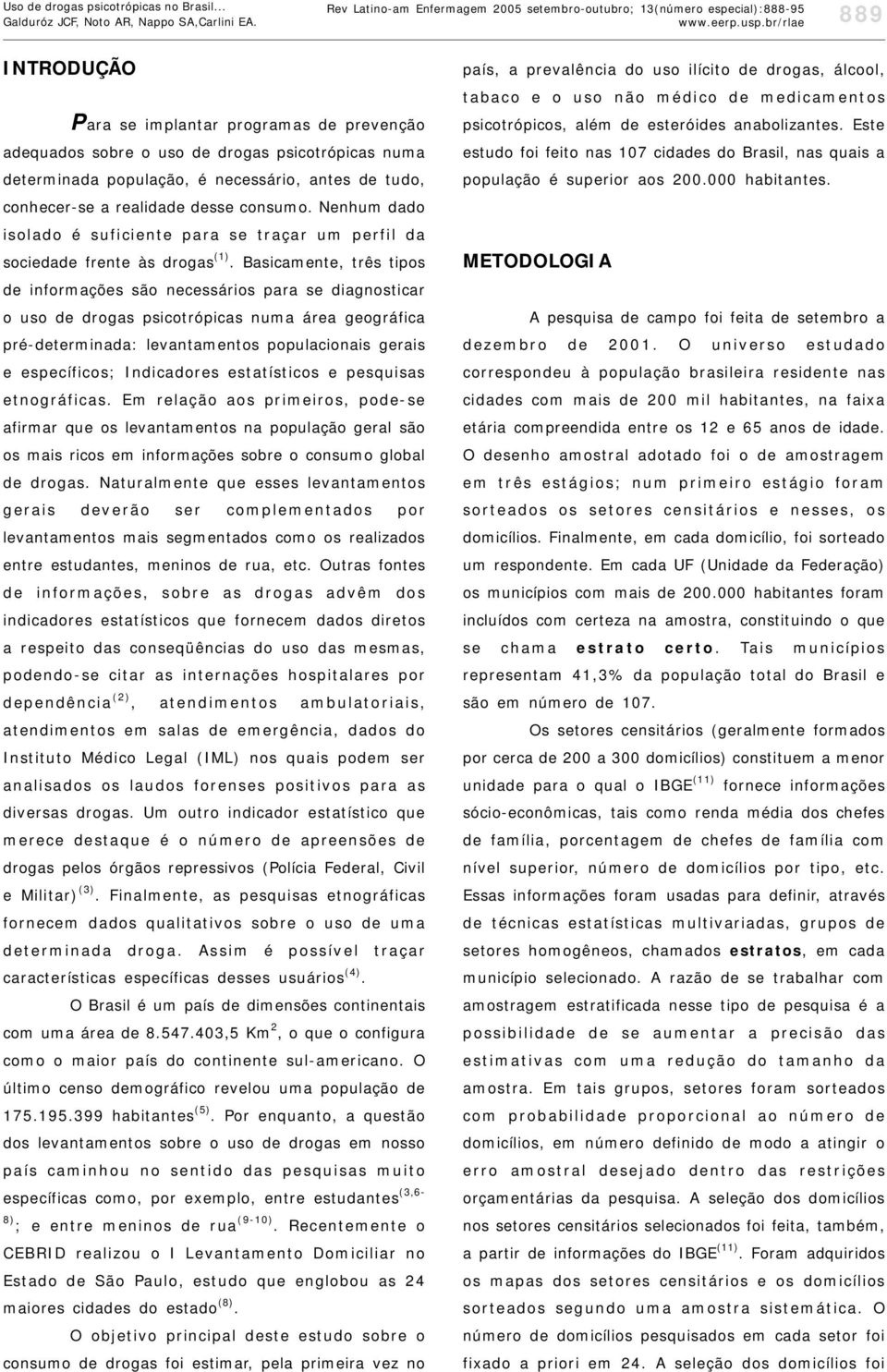 população, é necessário, antes de tudo, conhecer-se a realidade desse consumo. Nenhum dado isolado é suficiente para se traçar um perfil da sociedade frente às drogas (1).