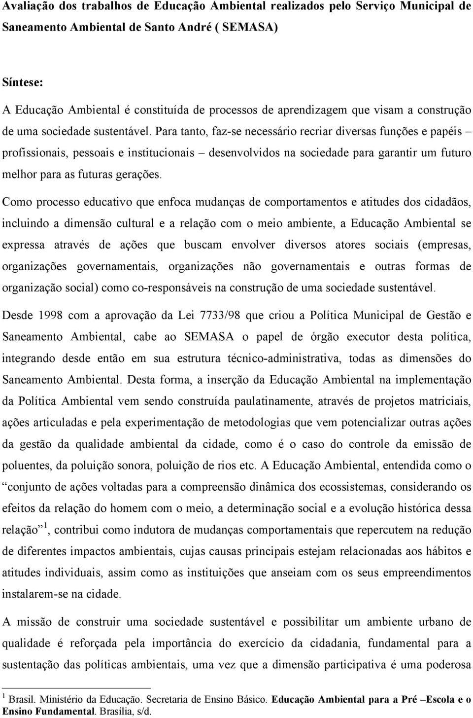 Para tanto, faz-se necessário recriar diversas funções e papéis profissionais, pessoais e institucionais desenvolvidos na sociedade para garantir um futuro melhor para as futuras gerações.