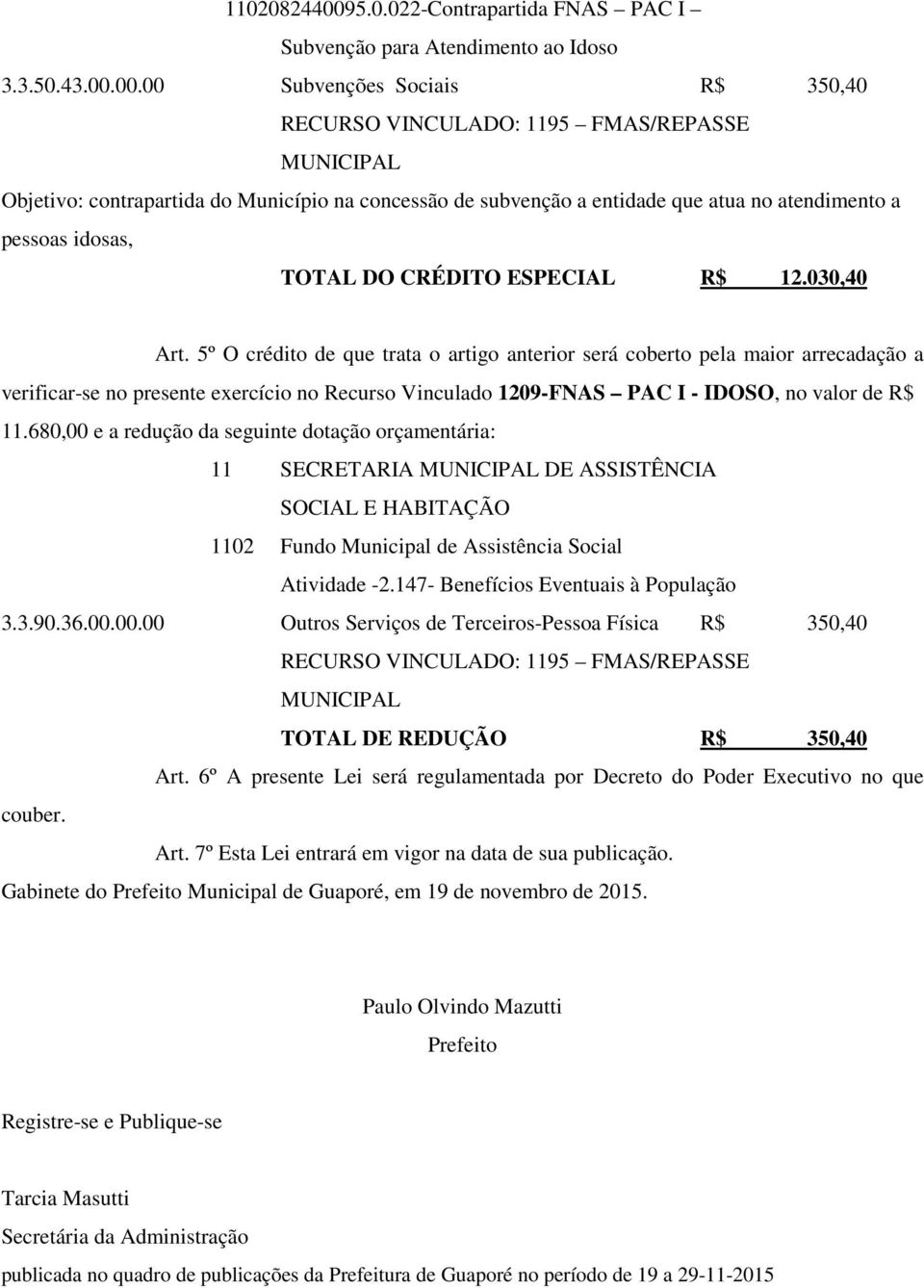 00.00 Subvenções Sociais R$ 350,40 RECURSO VINCULADO: 1195 FMAS/REPASSE MUNICIPAL Objetivo: contrapartida do Município na concessão de subvenção a entidade que atua no atendimento a pessoas idosas,