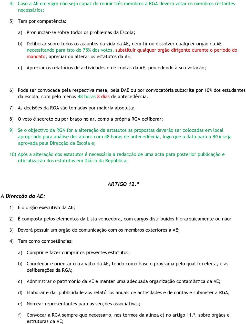 apreciar ou alterar os estatutos da AE; c) Apreciar os relatórios de actividades e de contas da AE, procedendo à sua votação; 6) Pode ser convocada pela respectiva mesa, pela DAE ou por convocatória