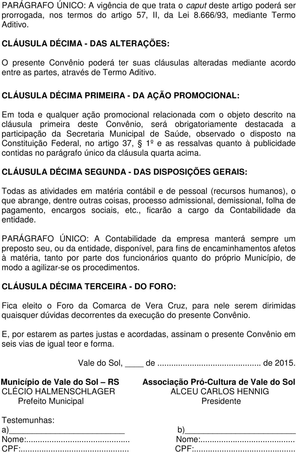 CLÁUSULA DÉCIMA PRIMEIRA - DA AÇÃO PROMOCIONAL: Em toda e qualquer ação promocional relacionada com o objeto descrito na cláusula primeira deste Convênio, será obrigatoriamente destacada a