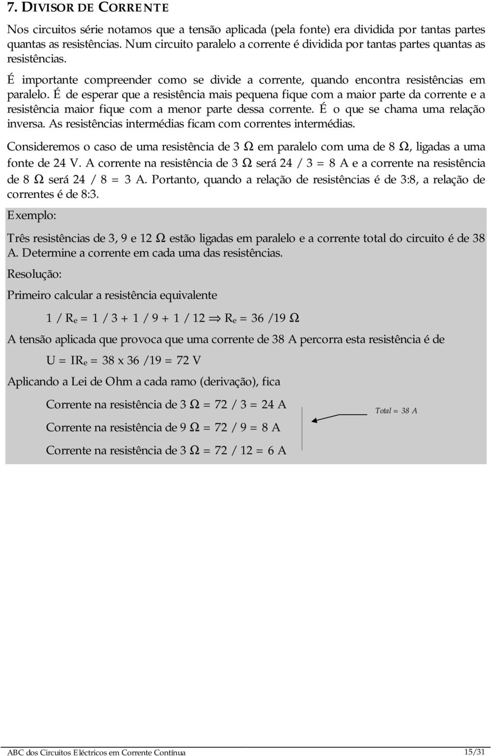 É de esperar que a resistência mais pequena fique com a maior parte da corrente e a resistência maior fique com a menor parte dessa corrente. É o que se chama uma relação inversa.