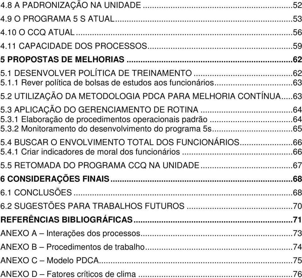 ..65 5.4 BUSCAR O ENVOLVIMENTO TOTAL DOS FUNCIONÁRIOS...66 5.4.1 Criar indicadores de moral dos funcionários...66 5.5 RETOMADA DO PROGRAMA CCQ NA UNIDADE...67 6 CONSIDERAÇÕES FINAIS...68 6.