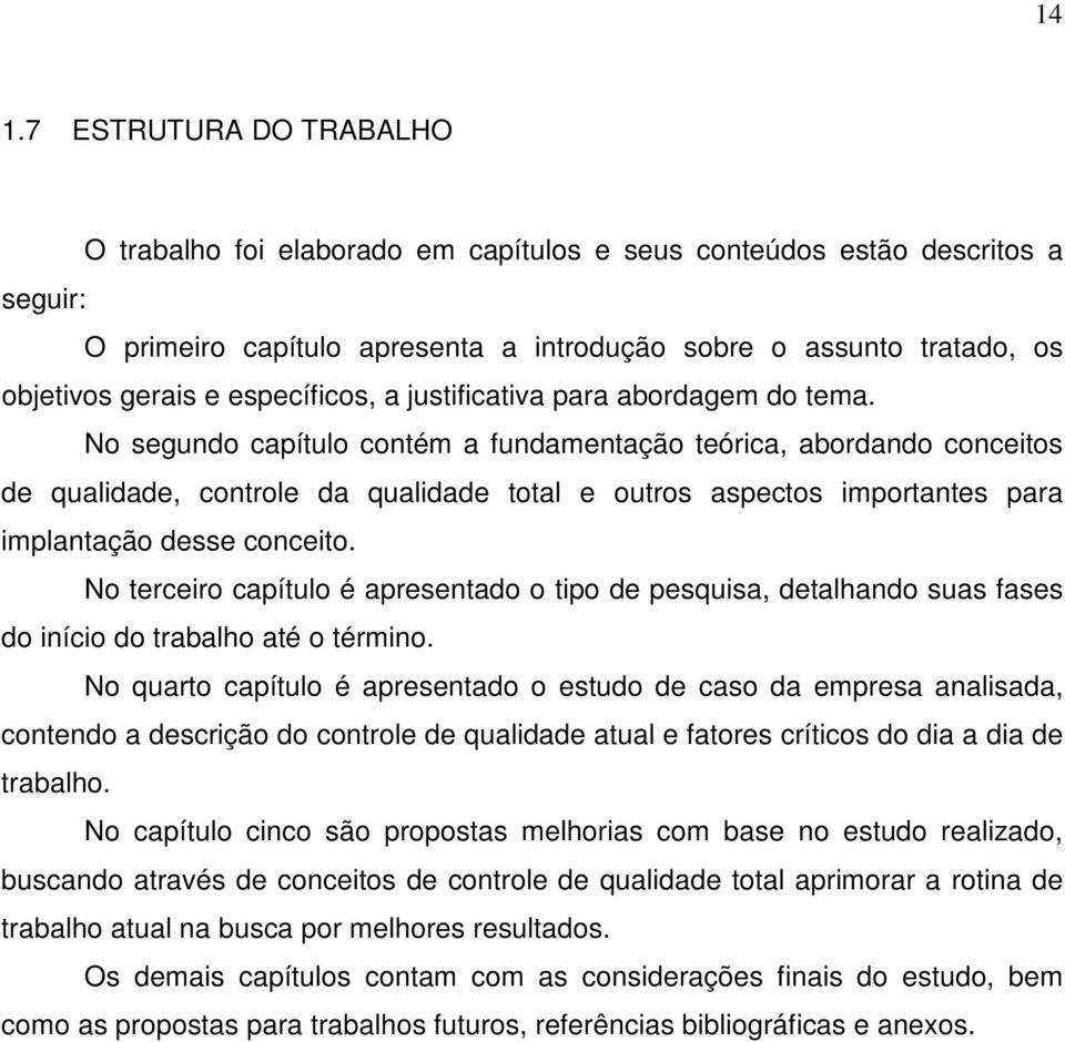 No segundo capítulo contém a fundamentação teórica, abordando conceitos de qualidade, controle da qualidade total e outros aspectos importantes para implantação desse conceito.