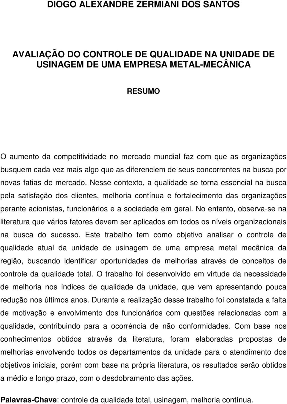 Nesse contexto, a qualidade se torna essencial na busca pela satisfação dos clientes, melhoria contínua e fortalecimento das organizações perante acionistas, funcionários e a sociedade em geral.