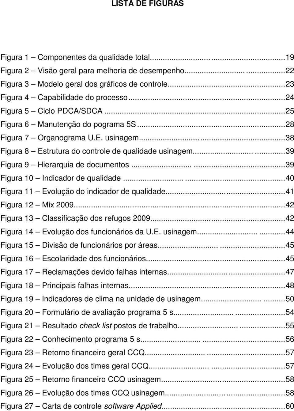 ..38 Figura 8 Estrutura do controle de qualidade usinagem......39 Figura 9 Hierarquia de documentos......39 Figura 10 Indicador de qualidade......40 Figura 11 Evolução do indicador de qualidade.