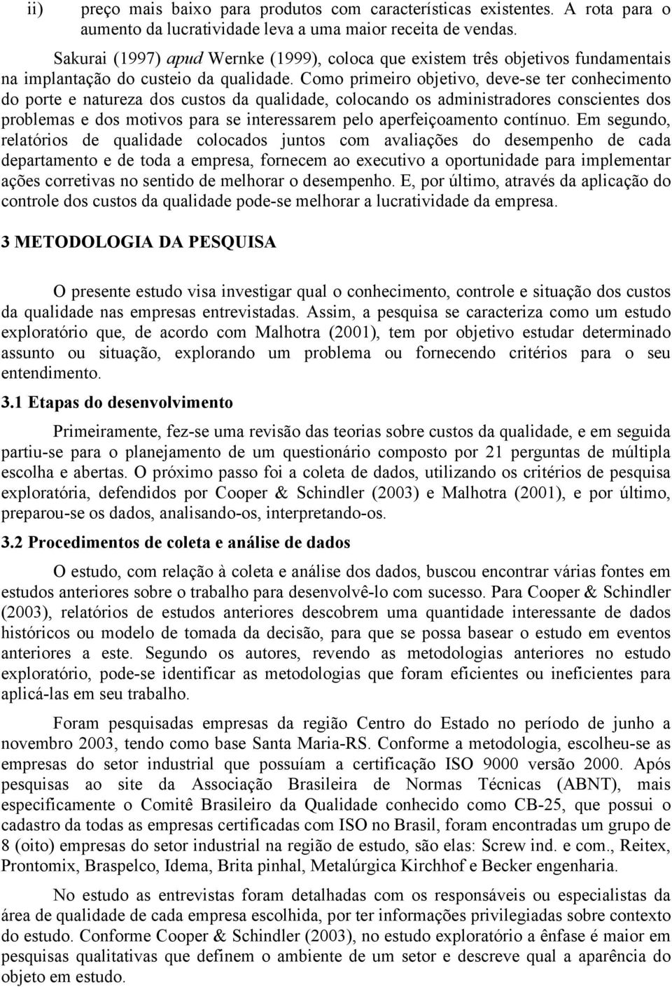 Como primeiro objetivo, deve-se ter conhecimento do porte e natureza dos custos da qualidade, colocando os administradores conscientes dos problemas e dos motivos para se interessarem pelo