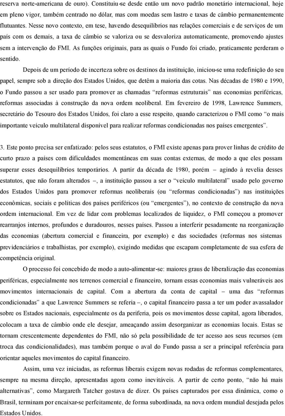 Nesse novo contexto, em tese, havendo desequilíbrios nas relações comerciais e de serviços de um país com os demais, a taxa de câmbio se valoriza ou se desvaloriza automaticamente, promovendo ajustes