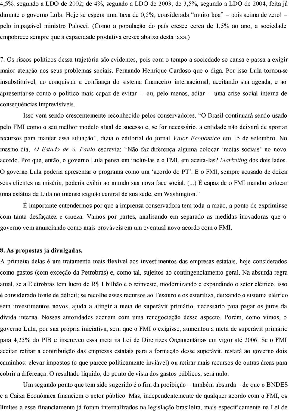 Os riscos políticos dessa trajetória são evidentes, pois com o tempo a sociedade se cansa e passa a exigir maior atenção aos seus problemas sociais. Fernando Henrique Cardoso que o diga.