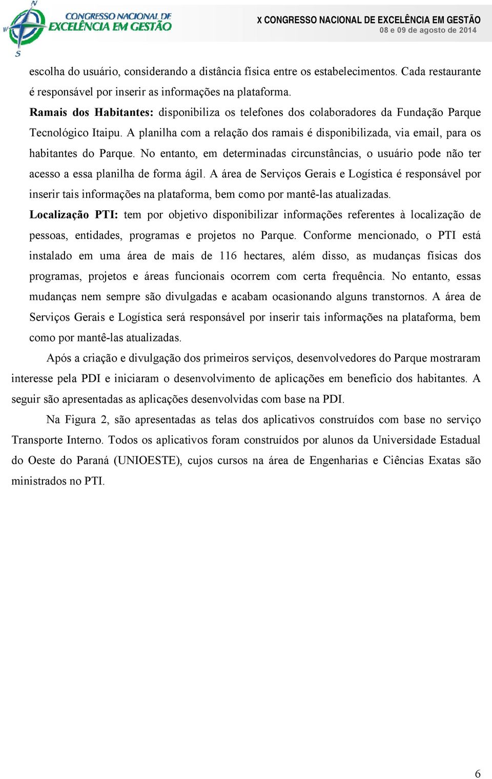 A planilha com a relação dos ramais é disponibilizada, via email, para os habitantes do Parque. No entanto, em determinadas circunstâncias, o usuário pode não ter acesso a essa planilha de forma ágil.