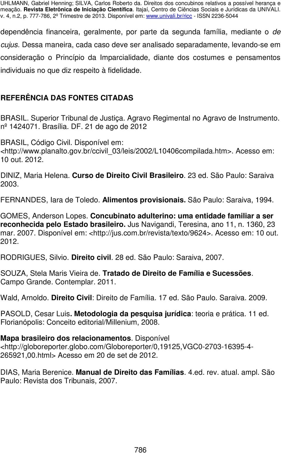 REFERÊNCIA DAS FONTES CITADAS BRASIL. Superior Tribunal de Justiça. Agravo Regimental no Agravo de Instrumento. nº 1424071. Brasília. DF. 21 de ago de 2012 BRASIL, Código Civil.