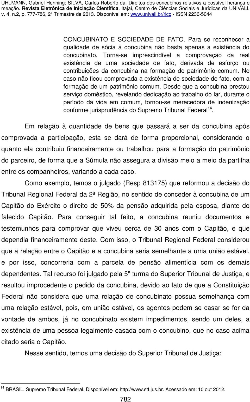 No caso não ficou comprovada a existência de sociedade de fato, com a formação de um patrimônio comum.