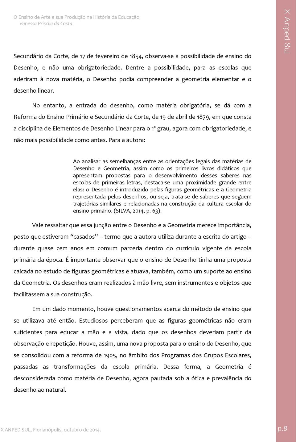 No entanto, a entrada do desenho, como matéria obrigatória, se dá com a Reforma do Ensino Primário e Secundário da Corte, de 19 de abril de 1879, em que consta a disciplina de Elementos de Desenho