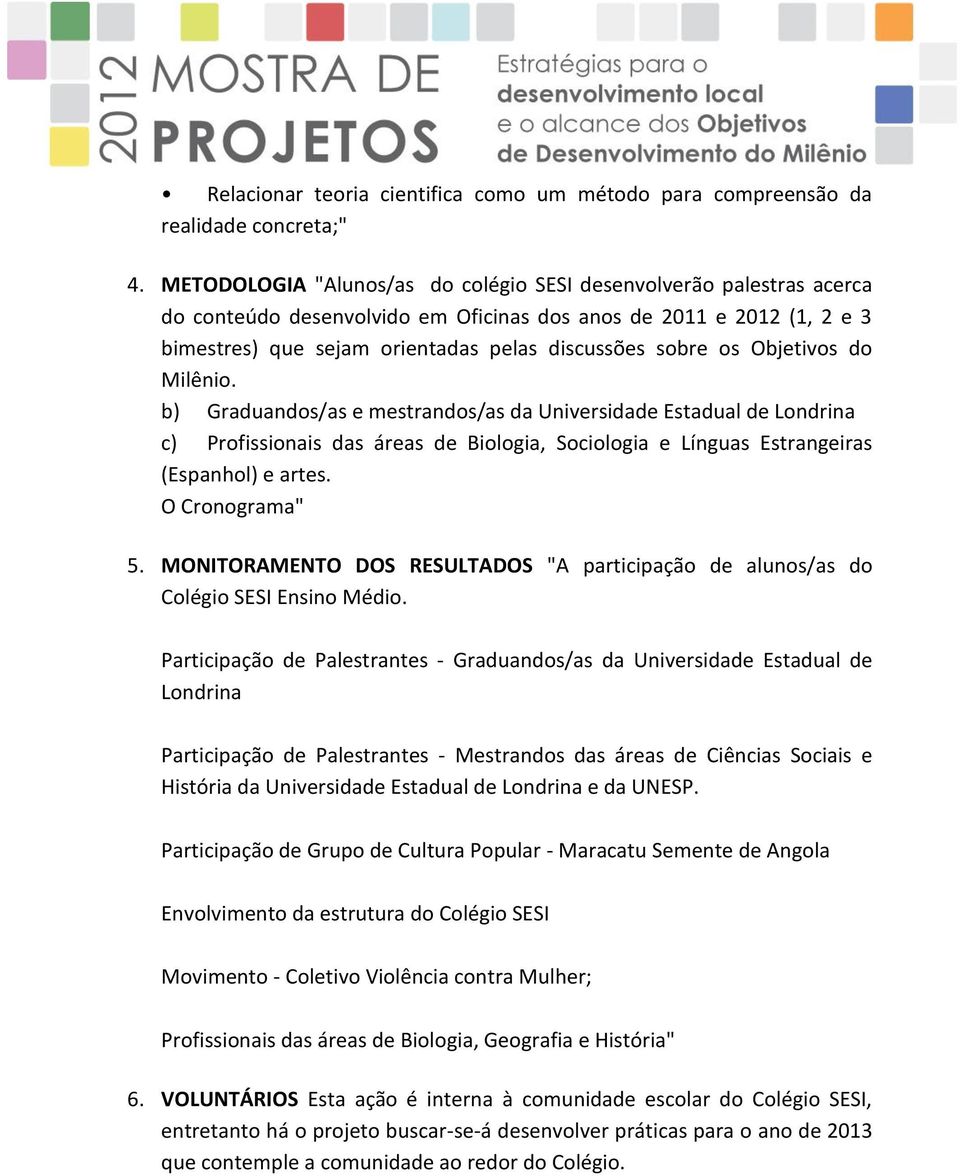 Objetivos do Milênio. b) Graduandos/as e mestrandos/as da Universidade Estadual de Londrina c) Profissionais das áreas de Biologia, Sociologia e Línguas Estrangeiras (Espanhol) e artes.