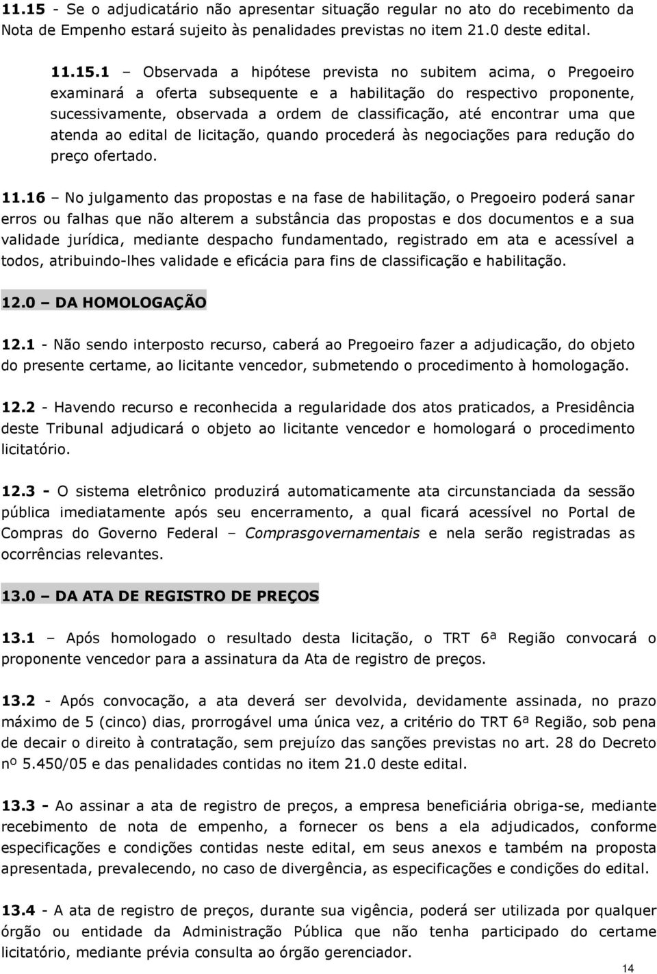 1 Observada a hipótese prevista no subitem acima, o Pregoeiro examinará a oferta subsequente e a habilitação do respectivo proponente, sucessivamente, observada a ordem de classificação, até